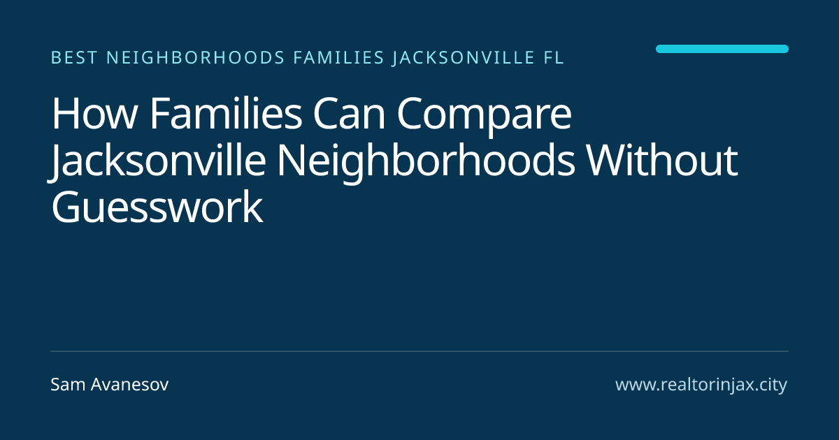 How Families Can Compare Jacksonville Neighborhoods Without Guesswork — Jacksonville real estate guide by Sam Avanesov