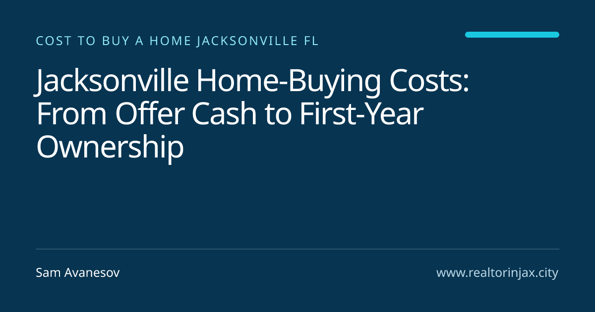 Jacksonville Home-Buying Costs: From Offer Cash to First-Year Ownership — Jacksonville real estate guide by Sam Avanesov