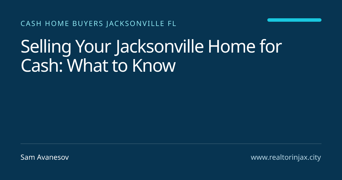Selling Your Jacksonville Home for Cash: What to Know — Jacksonville real estate guide by Sam Avanesov