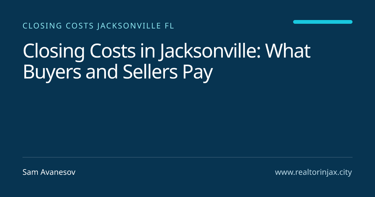 Closing Costs in Jacksonville: What Buyers and Sellers Pay — Jacksonville real estate guide by Sam Avanesov