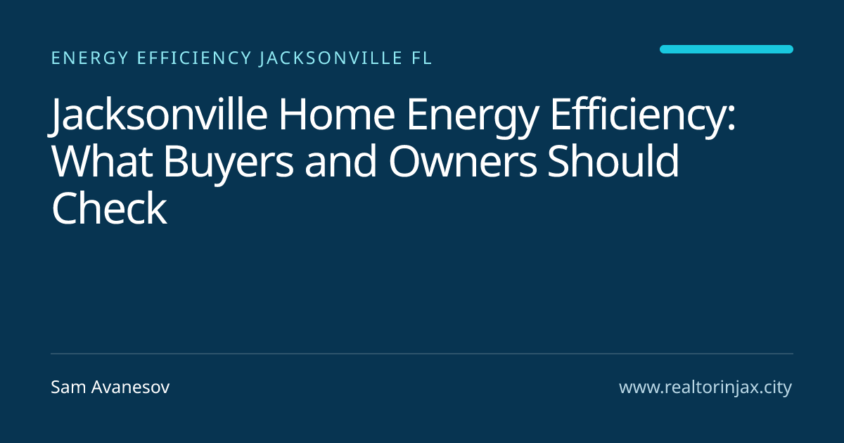 Jacksonville Home Energy Efficiency: What Buyers and Owners Should Check — Jacksonville real estate guide by Sam Avanesov