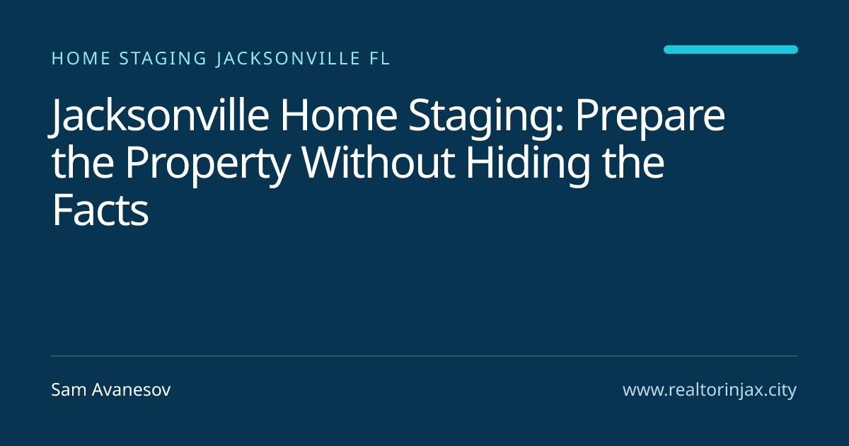 Jacksonville Home Staging: Prepare the Property Without Hiding the Facts — Jacksonville real estate guide by Sam Avanesov