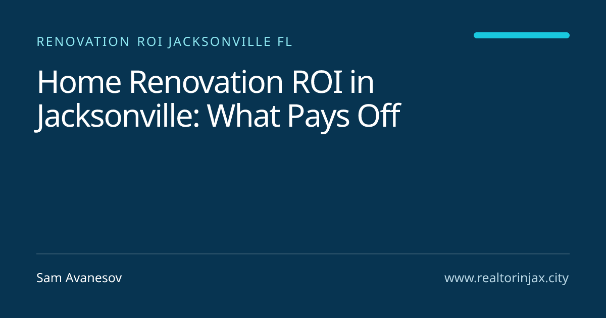 Home Renovation ROI in Jacksonville: What Pays Off — Jacksonville real estate guide by Sam Avanesov