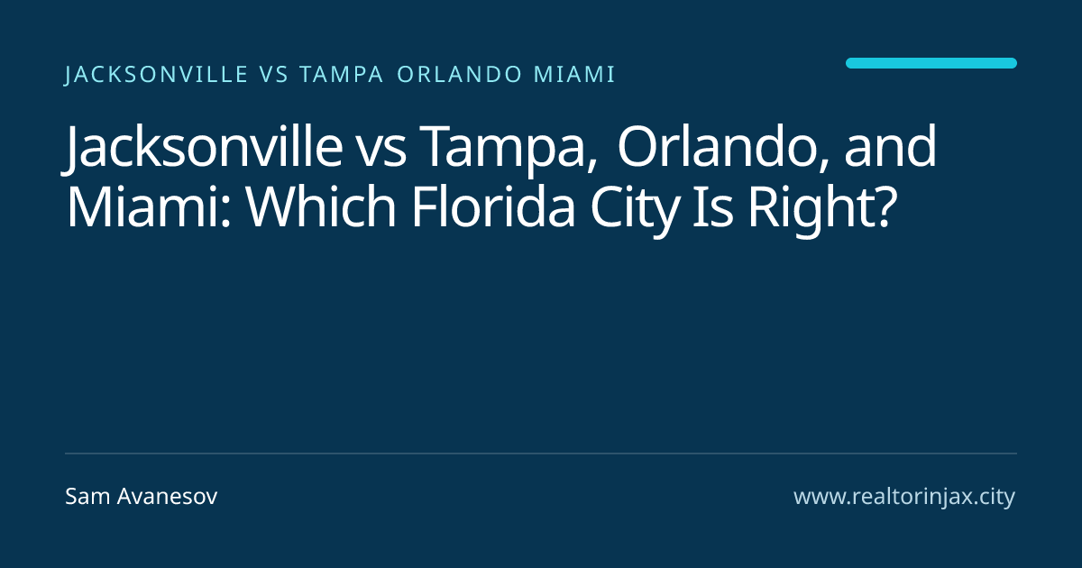 Jacksonville vs Tampa, Orlando, and Miami: Which Florida City Is Right? — Jacksonville real estate guide by Sam Avanesov
