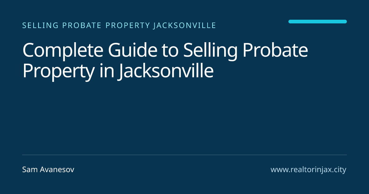 Complete Guide to Selling Probate Property in Jacksonville — Jacksonville real estate guide by Sam Avanesov