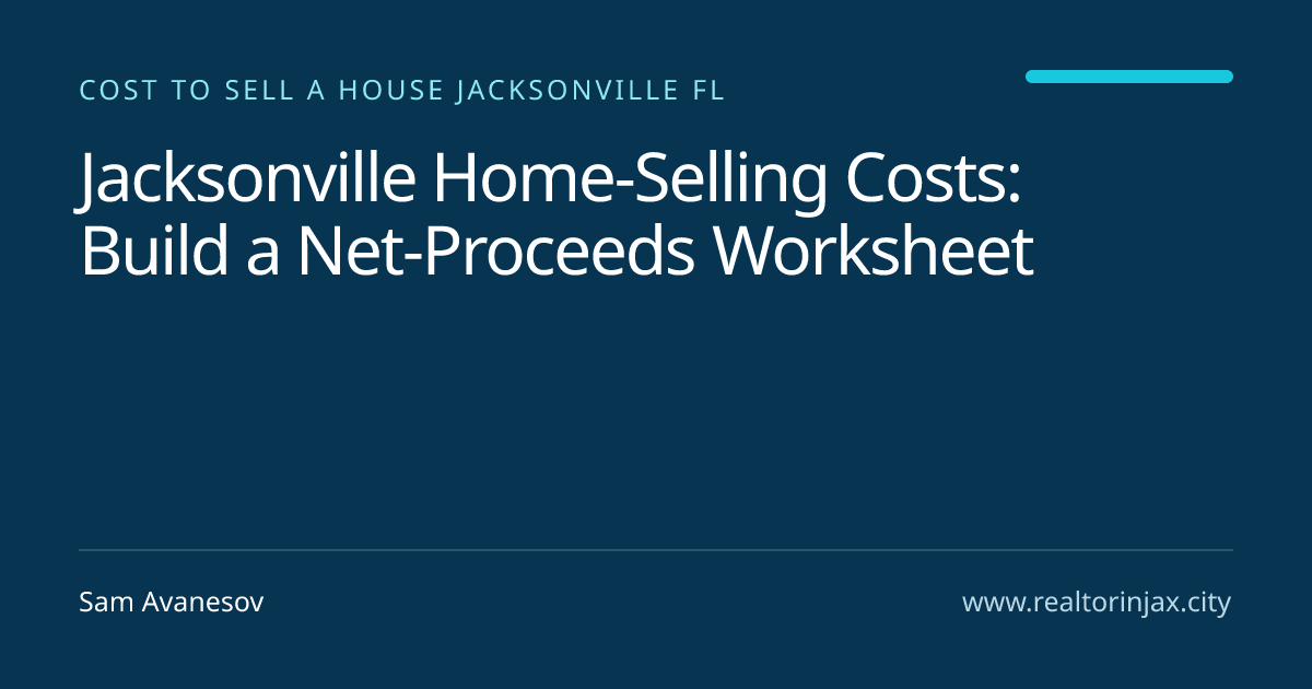Jacksonville Home-Selling Costs: Build a Net-Proceeds Worksheet — Jacksonville real estate guide by Sam Avanesov
