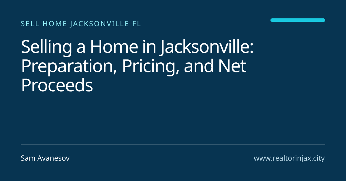Selling a Home in Jacksonville: Preparation, Pricing, and Net Proceeds — Jacksonville real estate guide by Sam Avanesov